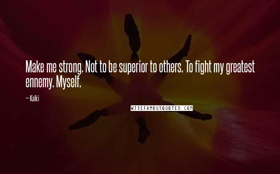 Kalki quotes: Make me strong. Not to be superior to others. To fight my greatest ennemy. Myself.