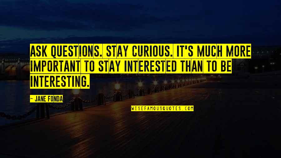 Kalkoenrollade Quotes By Jane Fonda: Ask questions. Stay curious. It's much more important