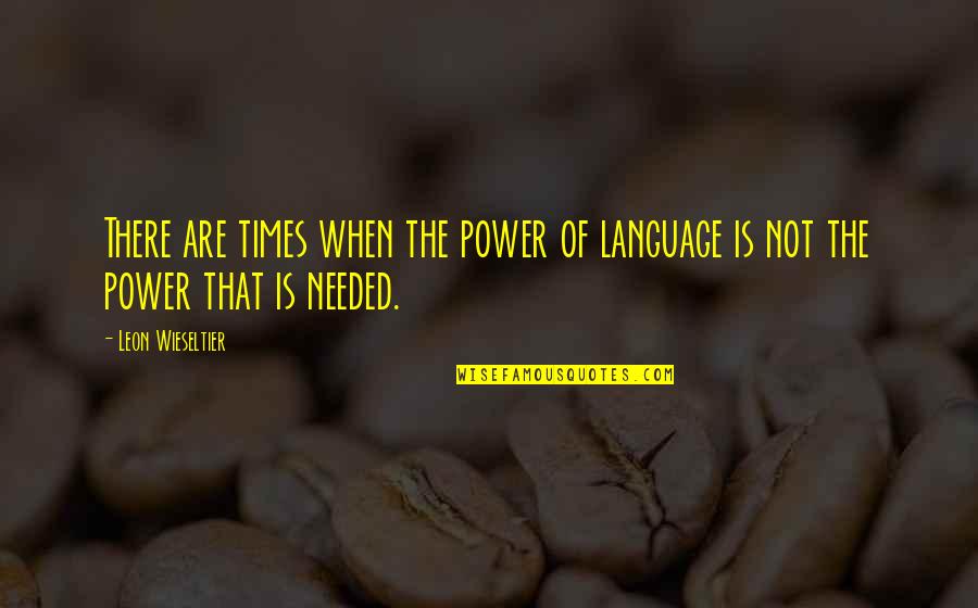 Kalksteen Quotes By Leon Wieseltier: There are times when the power of language