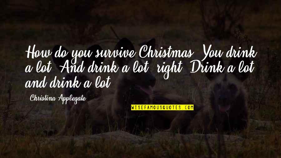 Kalkunte Sri Quotes By Christina Applegate: How do you survive Christmas? You drink a Kalkunte Sri Quotes By Christina Applegate: How do you survive Christmas? You drink a