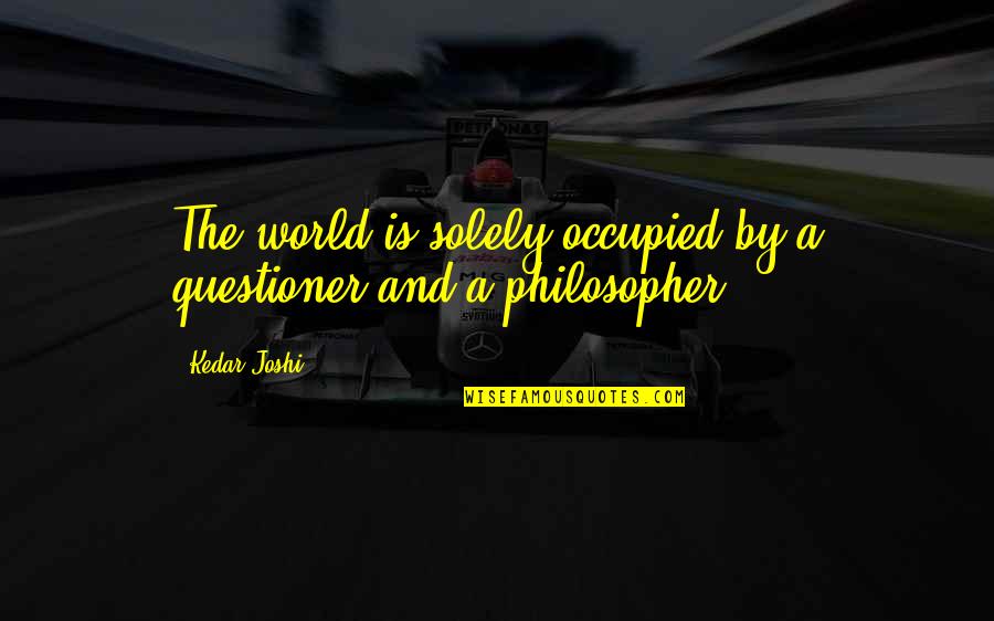 Kalla Kadhal Quotes By Kedar Joshi: The world is solely occupied by a questioner
