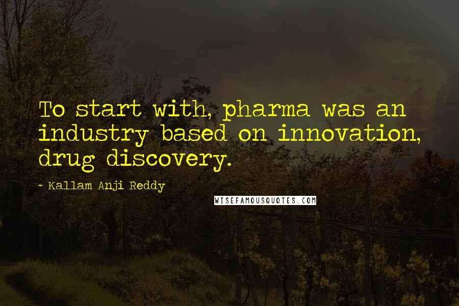 Kallam Anji Reddy quotes: To start with, pharma was an industry based on innovation, drug discovery.