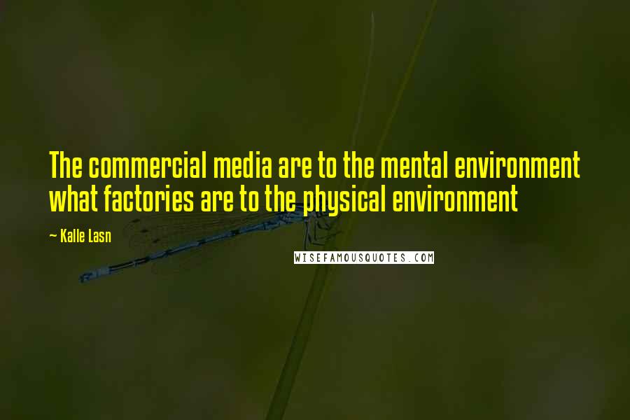 Kalle Lasn quotes: The commercial media are to the mental environment what factories are to the physical environment