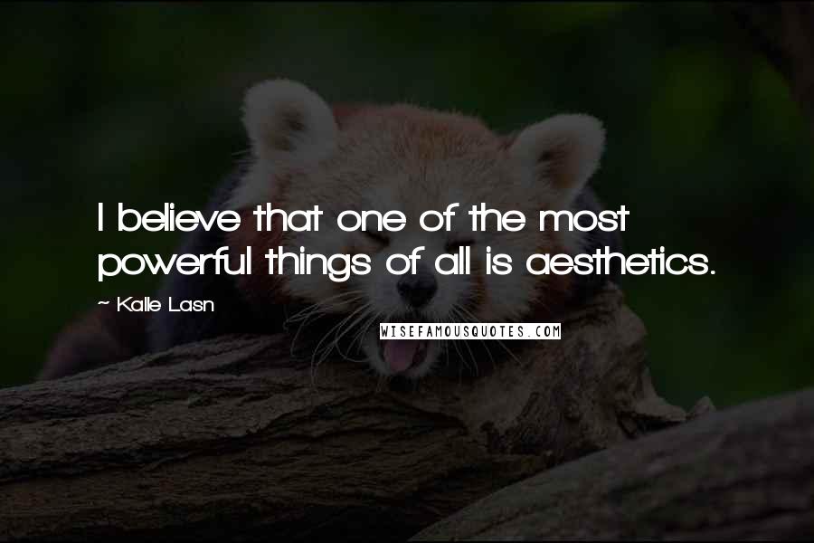 Kalle Lasn quotes: I believe that one of the most powerful things of all is aesthetics.