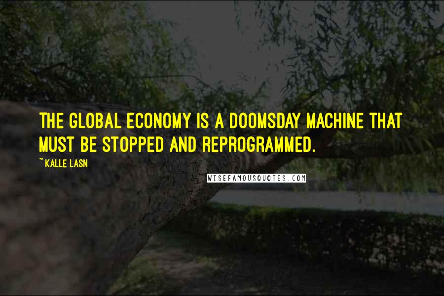 Kalle Lasn quotes: The global economy is a doomsday machine that must be stopped and reprogrammed.