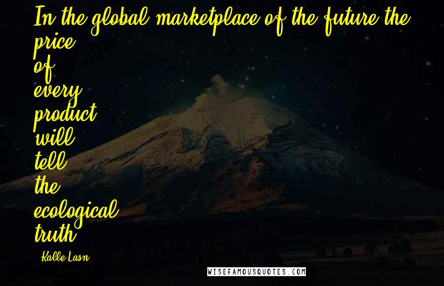 Kalle Lasn quotes: In the global marketplace of the future the price of every product will tell the ecological truth.