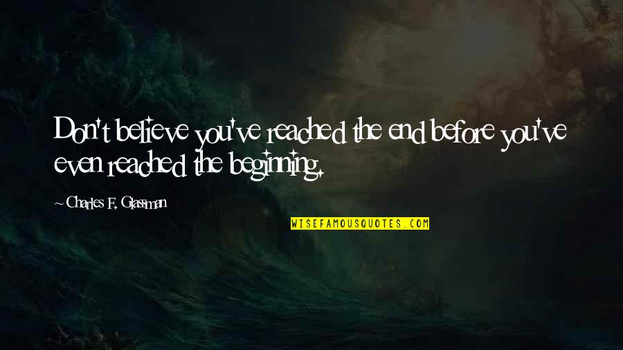Kalled Mustonen Quotes By Charles F. Glassman: Don't believe you've reached the end before you've Kalled Mustonen Quotes By Charles F. Glassman: Don't believe you've reached the end before you've