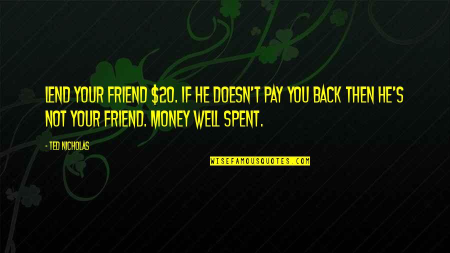 Kalled Mustonen Quotes By Ted Nicholas: Lend your friend $20. If he doesn't pay Kalled Mustonen Quotes By Ted Nicholas: Lend your friend $20. If he doesn't pay
