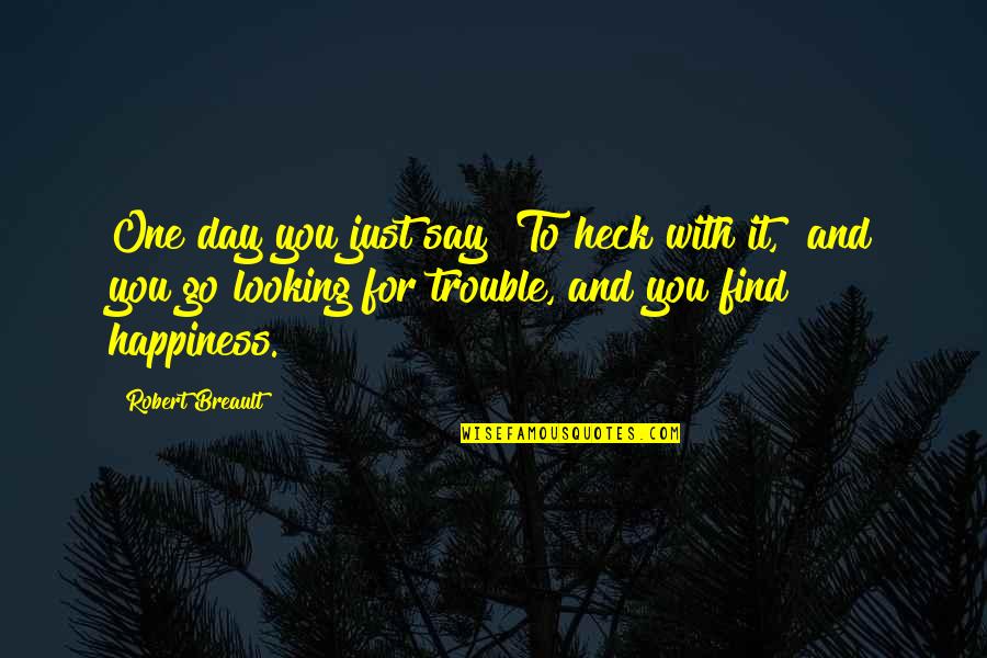 Kalledout Quotes By Robert Breault: One day you just say "To heck with Kalledout Quotes By Robert Breault: One day you just say "To heck with