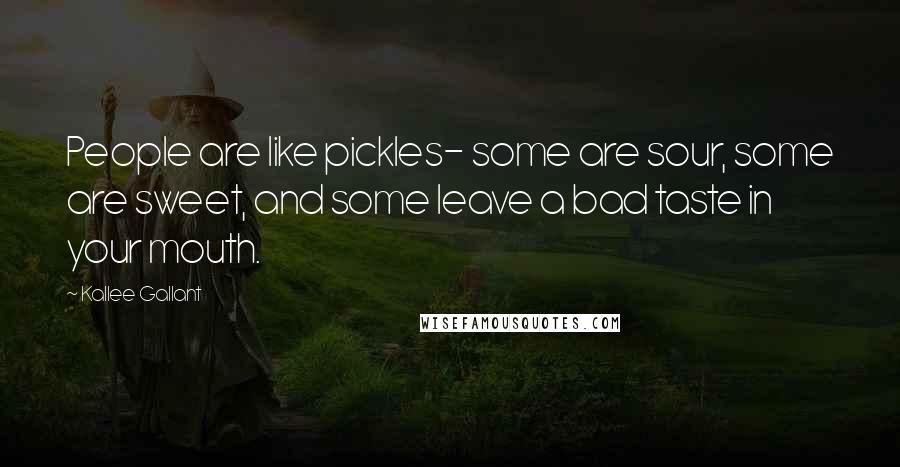 Kallee Gallant quotes: People are like pickles- some are sour, some are sweet, and some leave a bad taste in your mouth.
