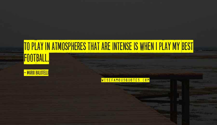 Kallen Stadtfeld Quotes By Mario Balotelli: To play in atmospheres that are intense is Kallen Stadtfeld Quotes By Mario Balotelli: To play in atmospheres that are intense is