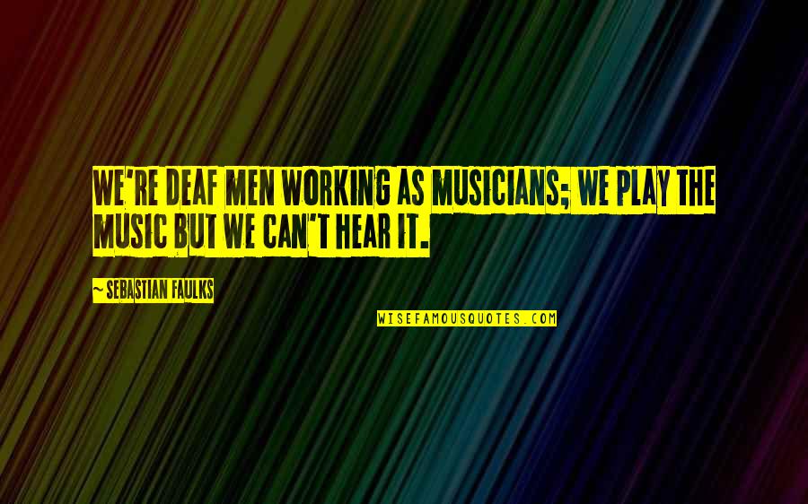 Kallenbach Demotte Quotes By Sebastian Faulks: We're deaf men working as musicians; we play Kallenbach Demotte Quotes By Sebastian Faulks: We're deaf men working as musicians; we play