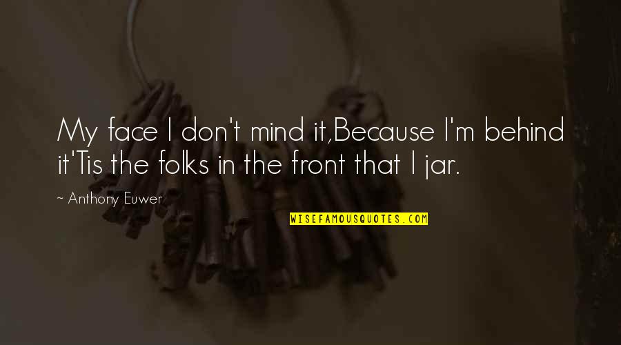 Kallenberger Quotes By Anthony Euwer: My face I don't mind it,Because I'm behind