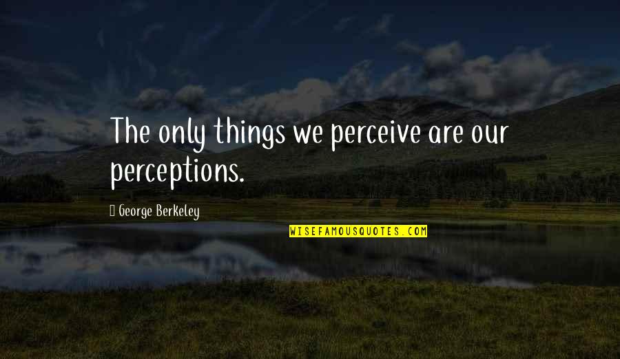 Kallergis Debbie Quotes By George Berkeley: The only things we perceive are our perceptions.