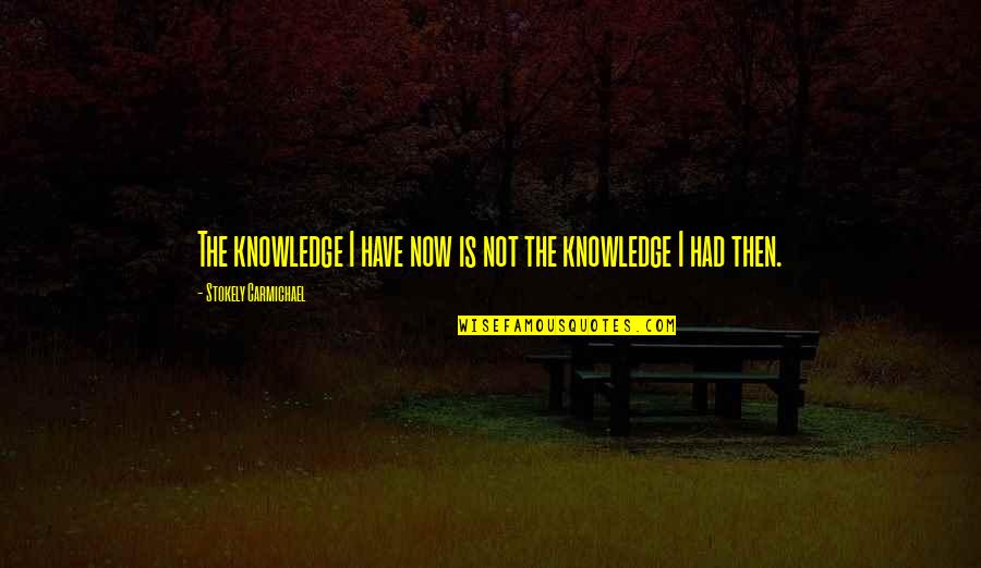 Kallers Quotes By Stokely Carmichael: The knowledge I have now is not the Kallers Quotes By Stokely Carmichael: The knowledge I have now is not the