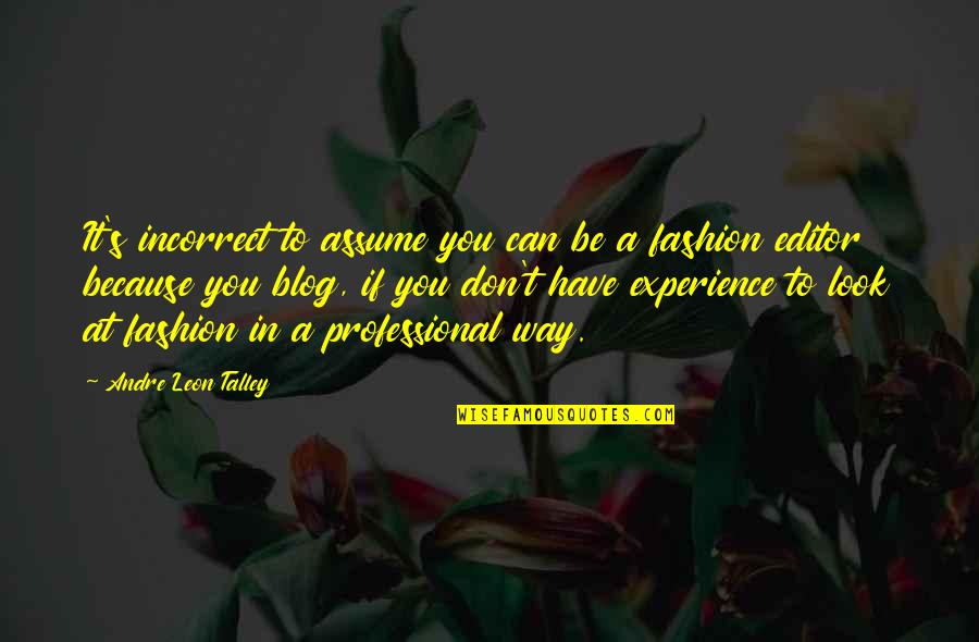 Kalles Community Quotes By Andre Leon Talley: It's incorrect to assume you can be a Kalles Community Quotes By Andre Leon Talley: It's incorrect to assume you can be a