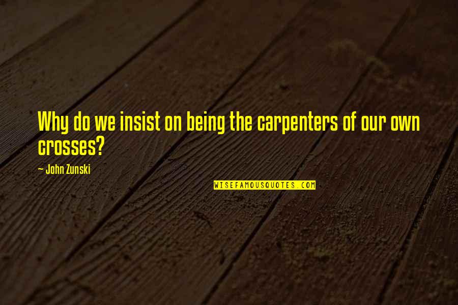 Kallevig Dining Quotes By John Zunski: Why do we insist on being the carpenters