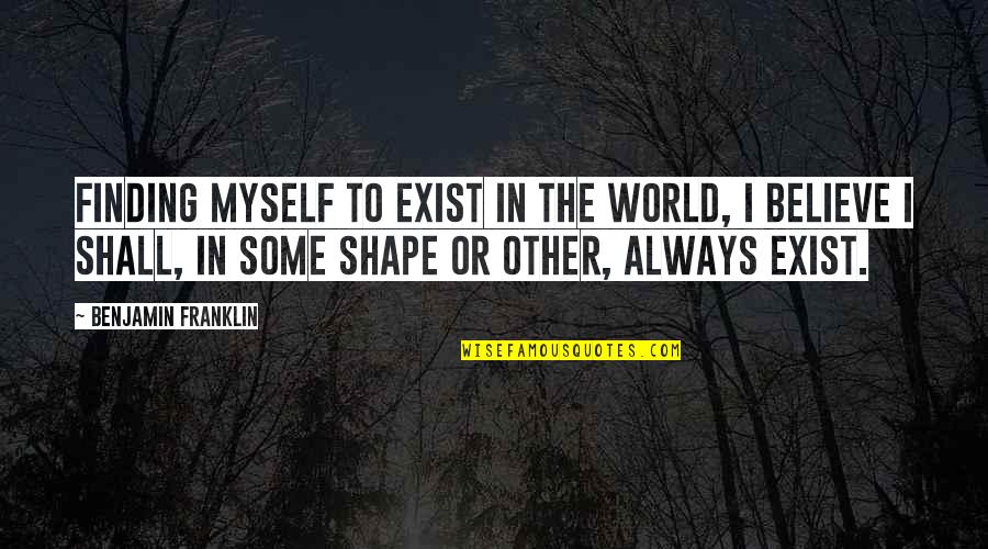 Kalley Heiligenthal Quotes By Benjamin Franklin: Finding myself to exist in the world, I
