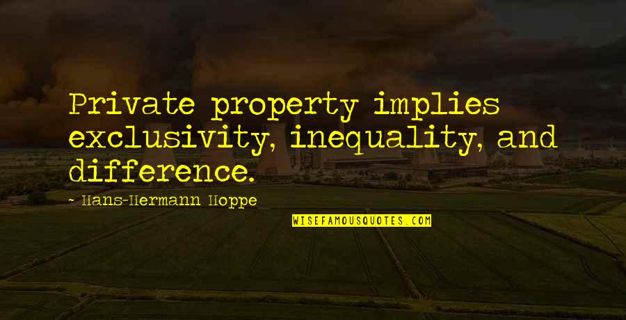 Kalley Quotes By Hans-Hermann Hoppe: Private property implies exclusivity, inequality, and difference.