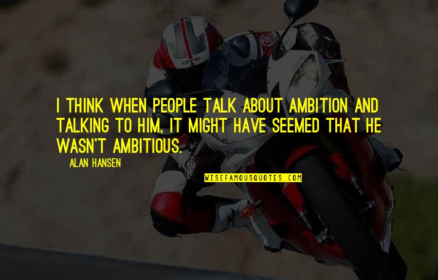 Kalliainen Quotes By Alan Hansen: I think when people talk about ambition and