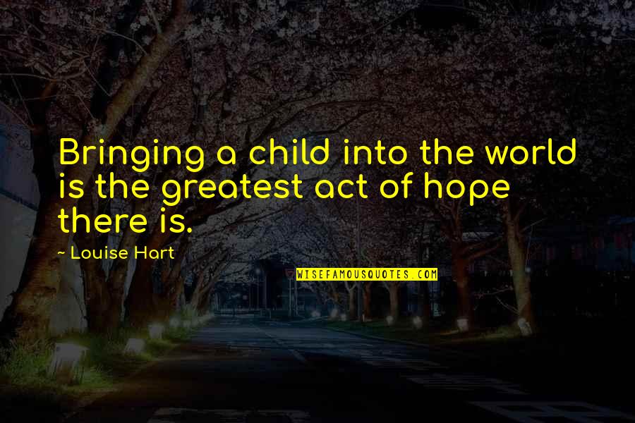 Kallialay Quotes By Louise Hart: Bringing a child into the world is the