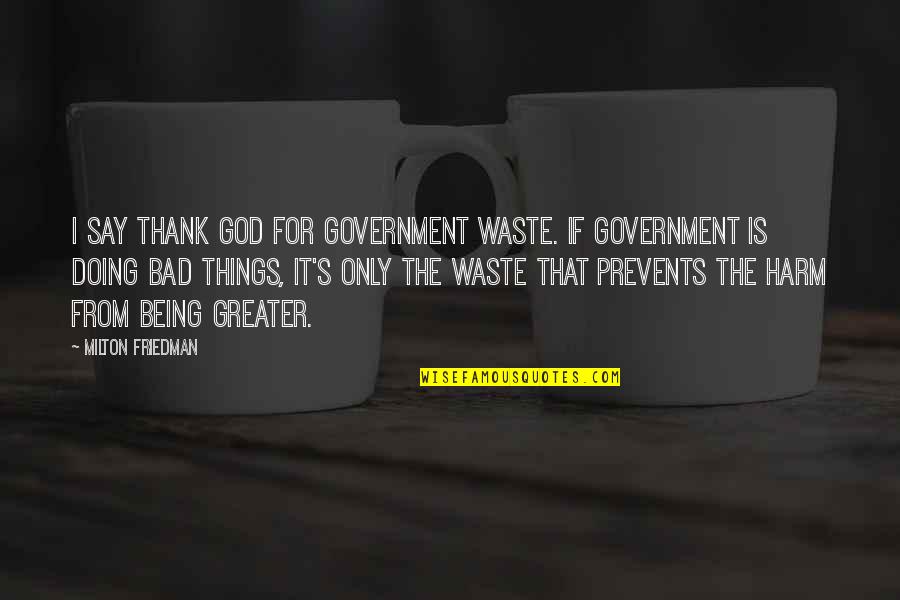Kallidus Construction Quotes By Milton Friedman: I say thank God for government waste. If