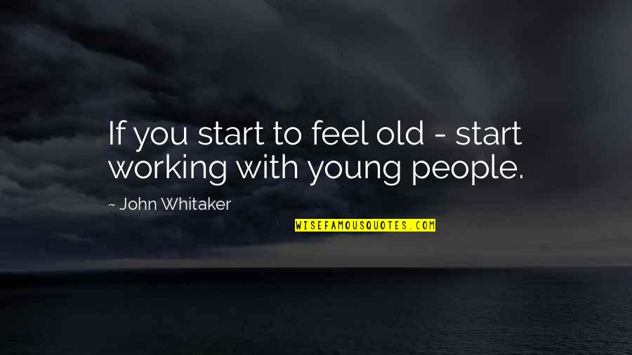 Kallie Branciforte Quotes By John Whitaker: If you start to feel old - start