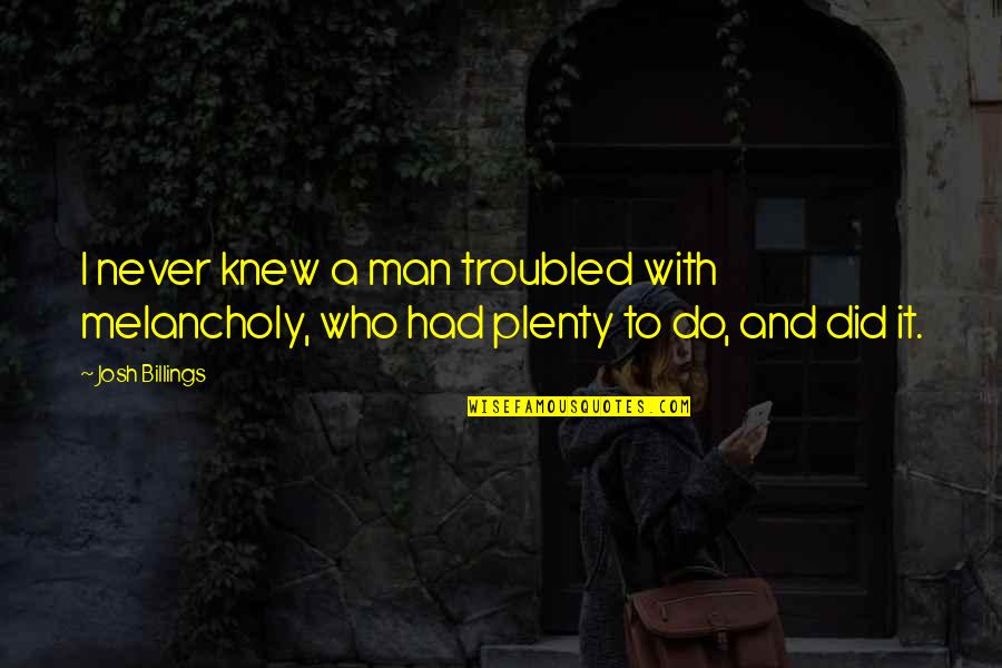 Kallina Frances Quotes By Josh Billings: I never knew a man troubled with melancholy,