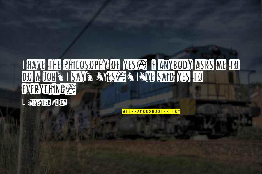 Kallinen Gallery Quotes By Sylvester McCoy: I have the philosophy of yes. If anybody Kallinen Gallery Quotes By Sylvester McCoy: I have the philosophy of yes. If anybody