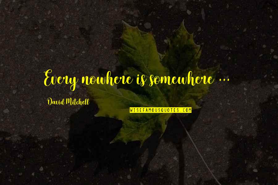 Kallinen Quotes By David Mitchell: Every nowhere is somewhere[...]