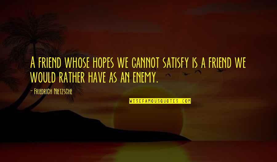 Kallion Kirkko Quotes By Friedrich Nietzsche: A friend whose hopes we cannot satisfy is Kallion Kirkko Quotes By Friedrich Nietzsche: A friend whose hopes we cannot satisfy is