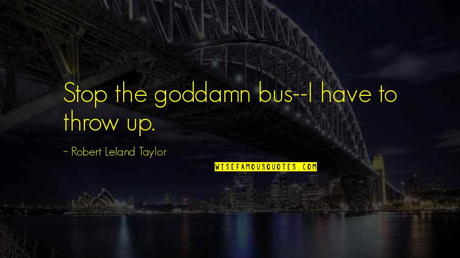 Kalliope Music Box Quotes By Robert Leland Taylor: Stop the goddamn bus--I have to throw up. Kalliope Music Box Quotes By Robert Leland Taylor: Stop the goddamn bus--I have to throw up.