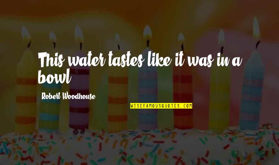 Kalliopi Mingeirou Quotes By Robert Woodhouse: This water tastes like it was in a Kalliopi Mingeirou Quotes By Robert Woodhouse: This water tastes like it was in a