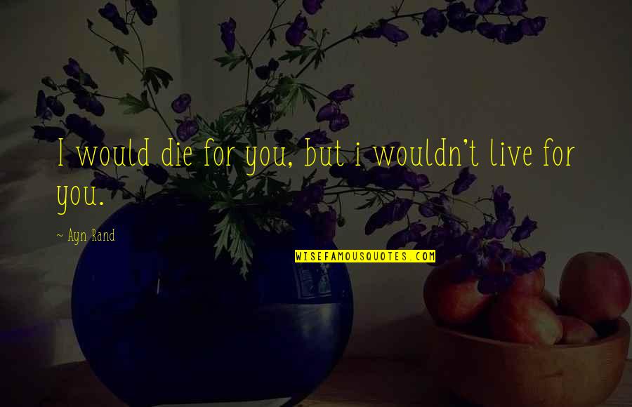 Kalliopi Quotes By Ayn Rand: I would die for you, but i wouldn't
