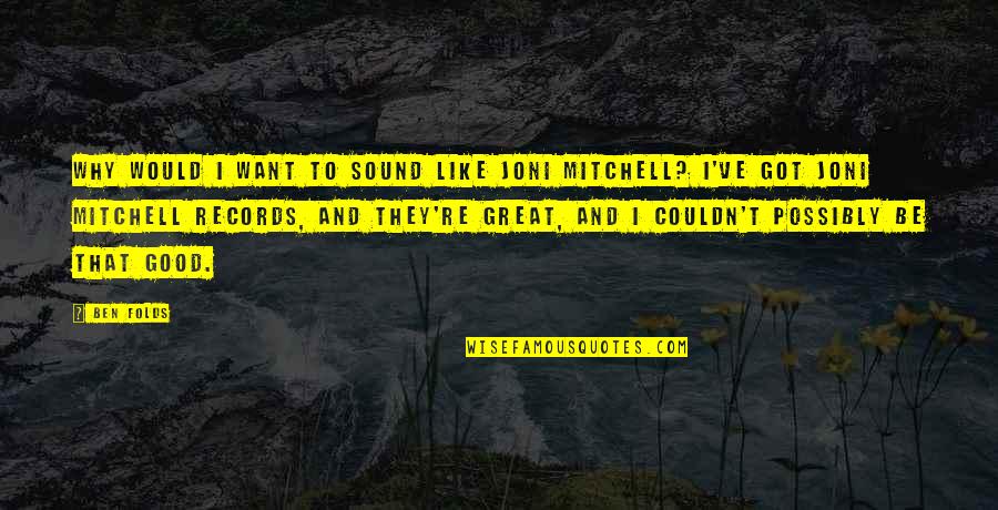 Kallipos Quotes By Ben Folds: Why would I want to sound like Joni Kallipos Quotes By Ben Folds: Why would I want to sound like Joni