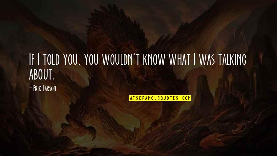 Kallipos Quotes By Erik Larson: If I told you, you wouldn't know what