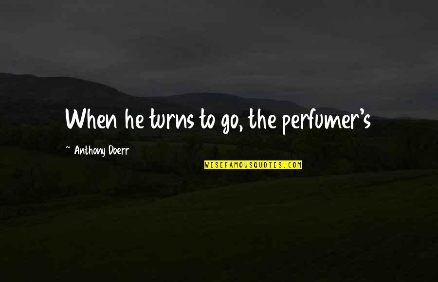 Kallis Quotes By Anthony Doerr: When he turns to go, the perfumer's