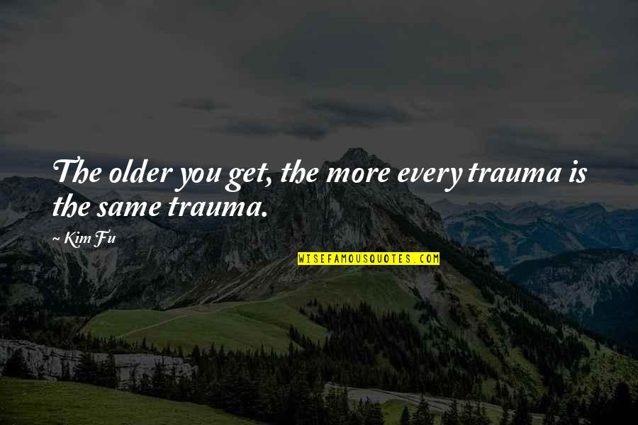 Kallisto At Bear Quotes By Kim Fu: The older you get, the more every trauma