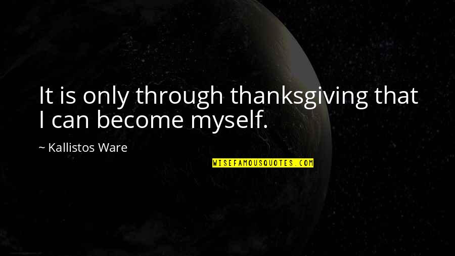 Kallistos Ware Quotes By Kallistos Ware: It is only through thanksgiving that I can