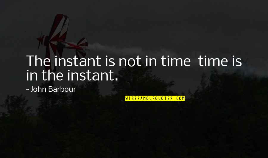 Kallmeyer Trucking Quotes By John Barbour: The instant is not in time time is Kallmeyer Trucking Quotes By John Barbour: The instant is not in time time is