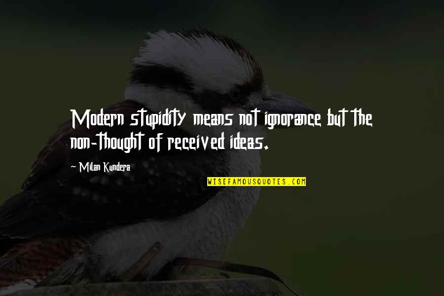 Kalloor Quotes By Milan Kundera: Modern stupidity means not ignorance but the non-thought