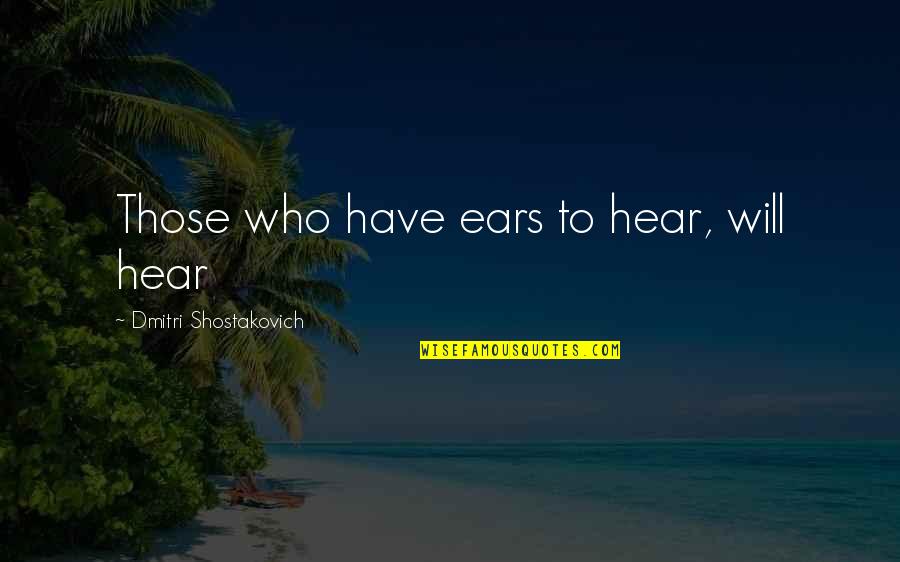 Kallos Quotes By Dmitri Shostakovich: Those who have ears to hear, will hear