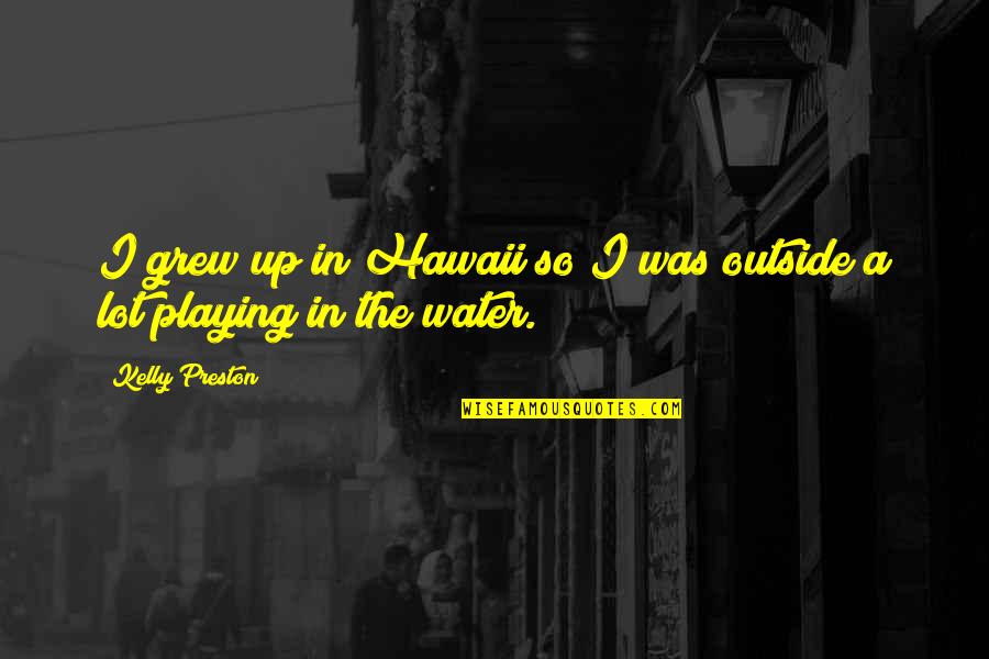Kallos's Quotes By Kelly Preston: I grew up in Hawaii so I was