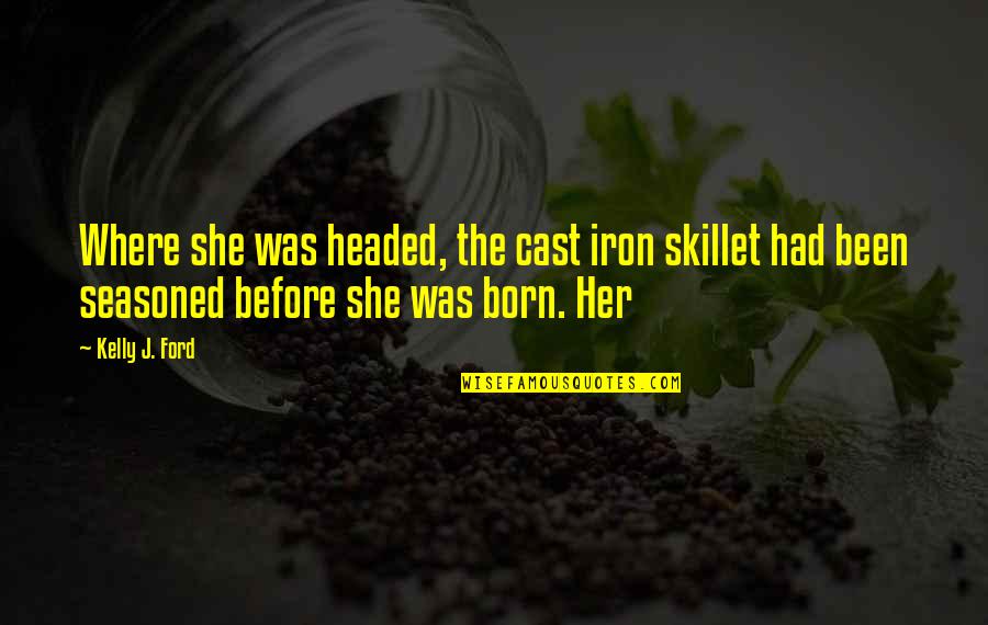 Kallsen Jeffrey Quotes By Kelly J. Ford: Where she was headed, the cast iron skillet Kallsen Jeffrey Quotes By Kelly J. Ford: Where she was headed, the cast iron skillet