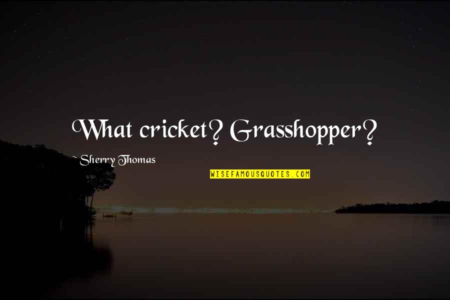 Kallstrom Fbi Quotes By Sherry Thomas: What cricket? Grasshopper?
