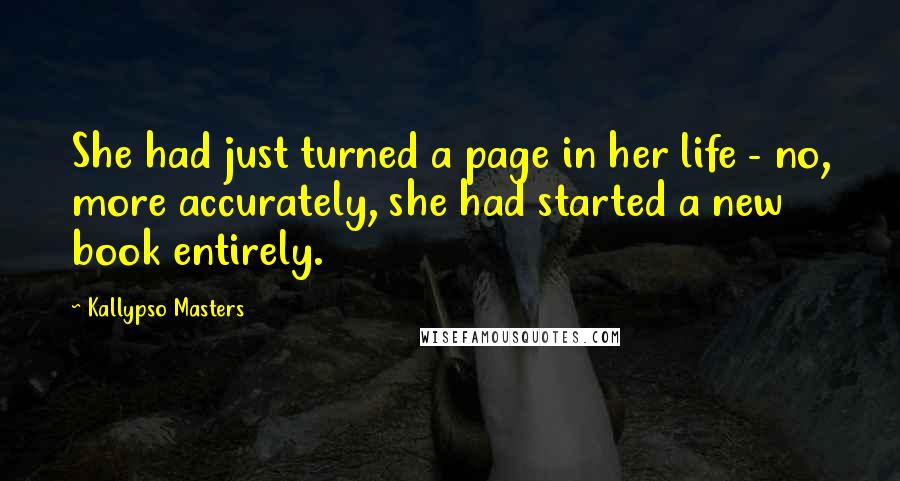 Kallypso Masters quotes: She had just turned a page in her life - no, more accurately, she had started a new book entirely.