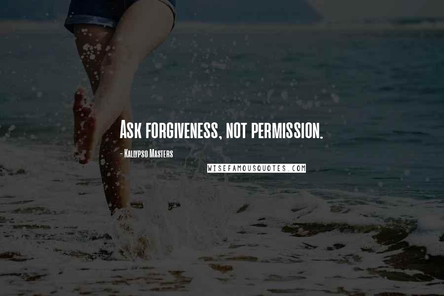 Kallypso Masters quotes: Ask forgiveness, not permission.