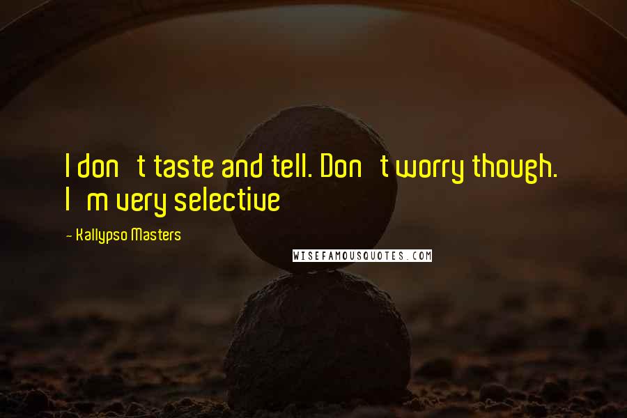 Kallypso Masters quotes: I don't taste and tell. Don't worry though. I'm very selective