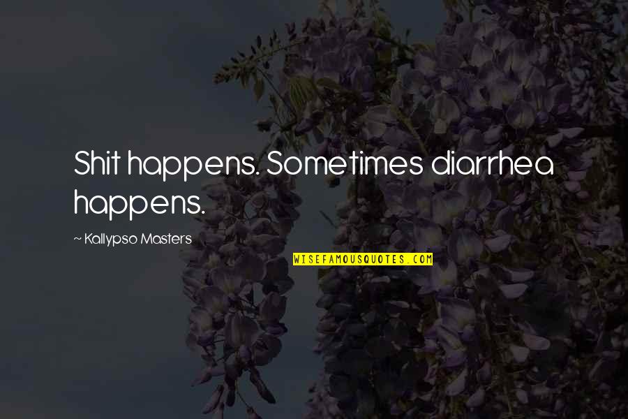 Kallypso Quotes By Kallypso Masters: Shit happens. Sometimes diarrhea happens. Kallypso Quotes By Kallypso Masters: Shit happens. Sometimes diarrhea happens.