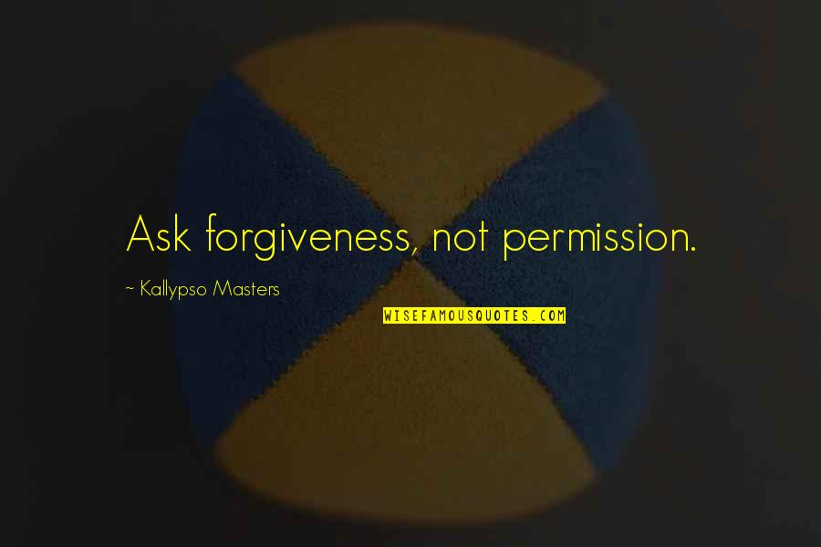 Kallypso Quotes By Kallypso Masters: Ask forgiveness, not permission. Kallypso Quotes By Kallypso Masters: Ask forgiveness, not permission.
